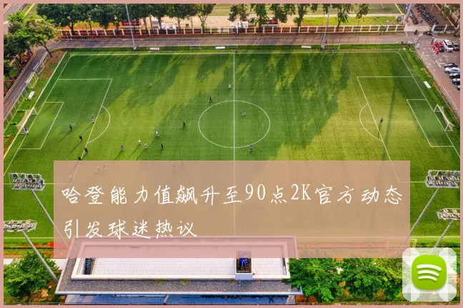 哈登能力值飙升至90点2K官方动态引发球迷热议