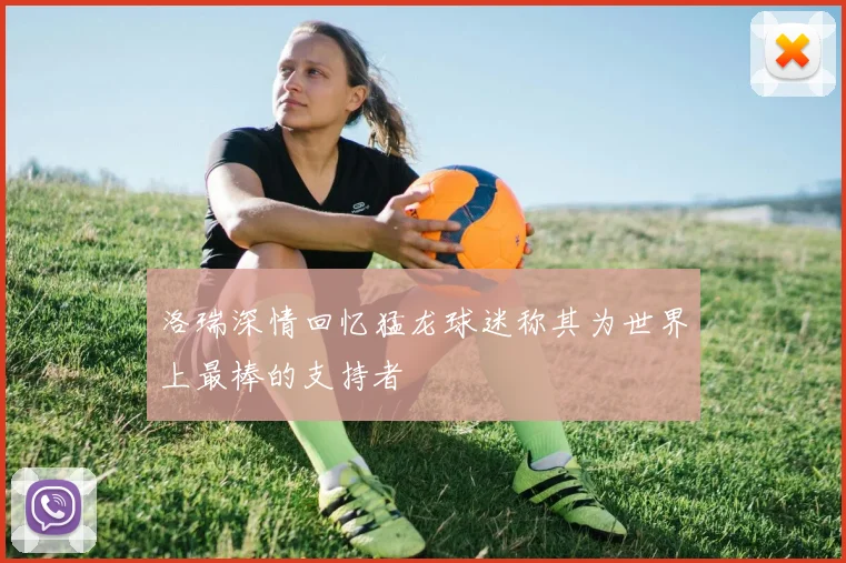 洛瑞深情回忆猛龙球迷称其为世界上最棒的支持者