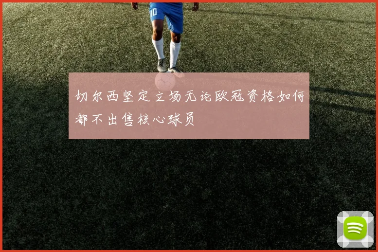 切尔西坚定立场无论欧冠资格如何都不出售核心球员