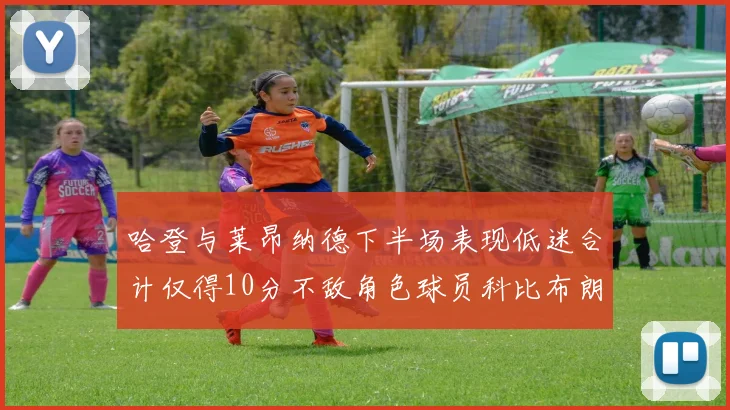 哈登与莱昂纳德下半场表现低迷合计仅得10分不敌角色球员科比布朗