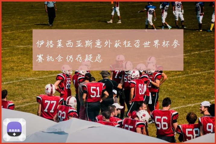 伊格莱西亚斯意外获征召世界杯参赛机会仍存疑虑