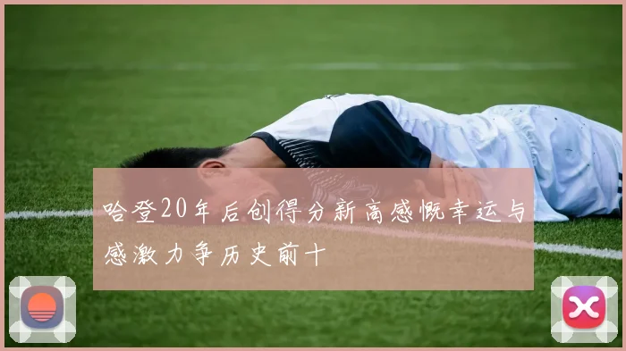 哈登20年后创得分新高感慨幸运与感激力争历史前十