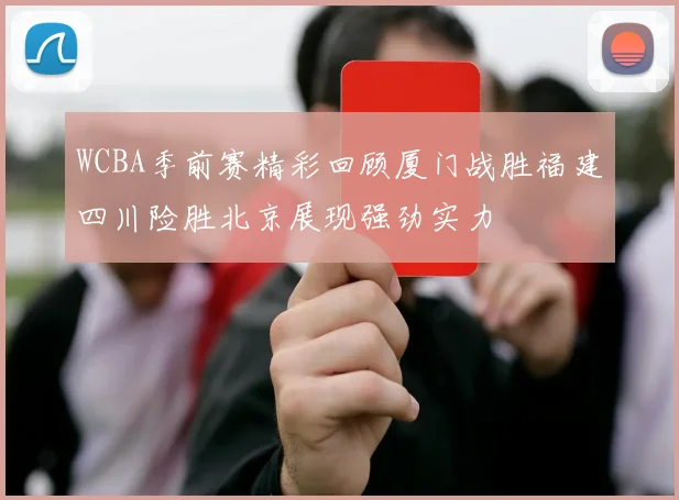 WCBA季前赛精彩回顾厦门战胜福建四川险胜北京展现强劲实力