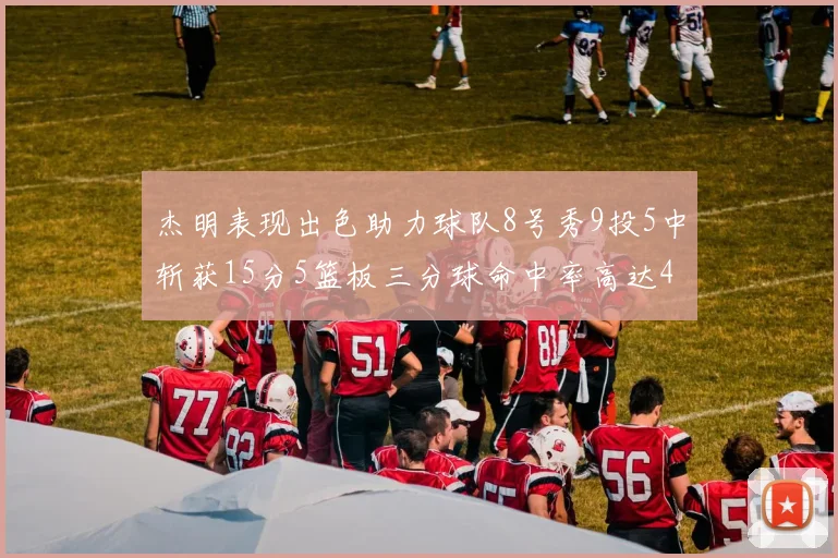 杰明表现出色助力球队8号秀9投5中斩获15分5篮板三分球命中率高达43