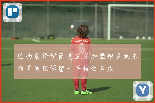 巴西前锋伊萨克正式加盟维罗纳米内罗竞技保留一半转会分成
