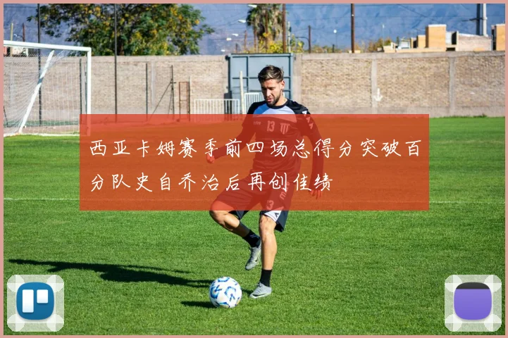 西亚卡姆赛季前四场总得分突破百分队史自乔治后再创佳绩