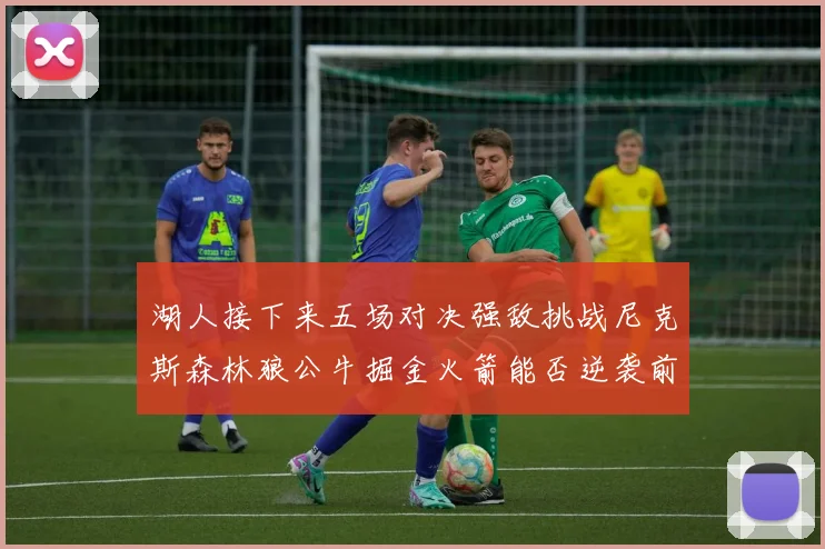 湖人接下来五场对决强敌挑战尼克斯森林狼公牛掘金火箭能否逆袭前五
