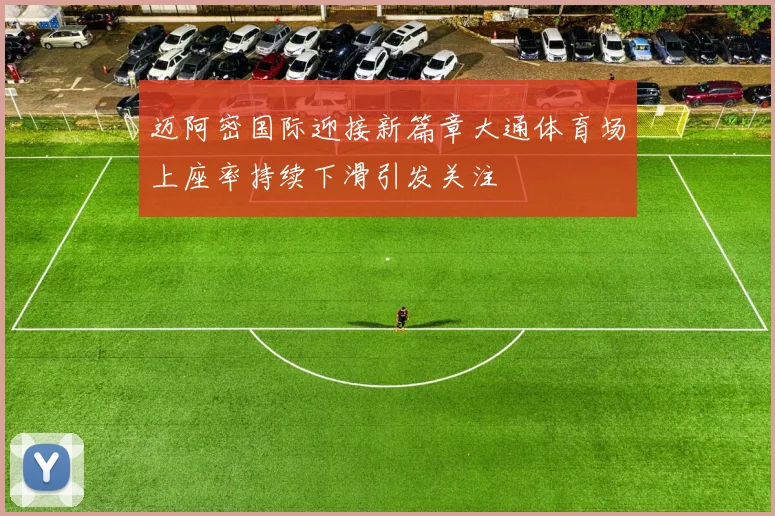迈阿密国际迎接新篇章大通体育场上座率持续下滑引发关注