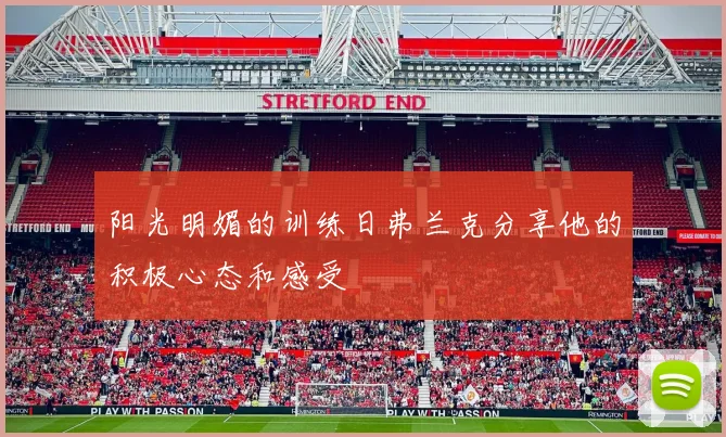 阳光明媚的训练日弗兰克分享他的积极心态和感受