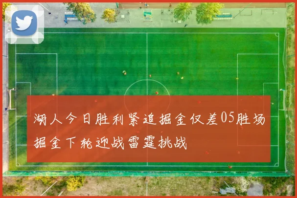 湖人今日胜利紧追掘金仅差05胜场掘金下轮迎战雷霆挑战