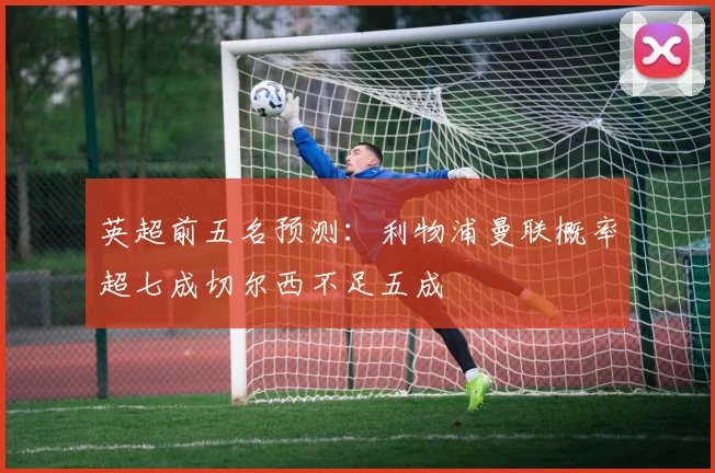 英超前五名预测：利物浦曼联概率超七成切尔西不足五成