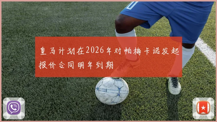 皇马计划在2026年对帕梅卡诺发起报价合同明年到期