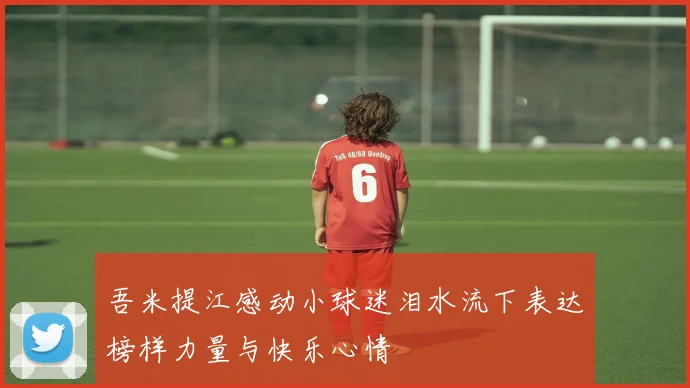吾米提江感动小球迷泪水流下表达榜样力量与快乐心情
